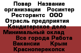 Повар › Название организации ­ Росинтер Ресторантс, ООО › Отрасль предприятия ­ Кондитерское дело › Минимальный оклад ­ 25 000 - Все города Работа » Вакансии   . Крым,Красноперекопск